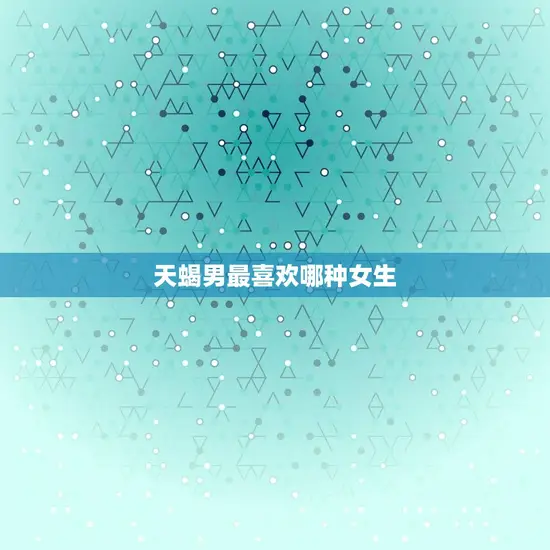 天蝎男最喜欢哪种女生