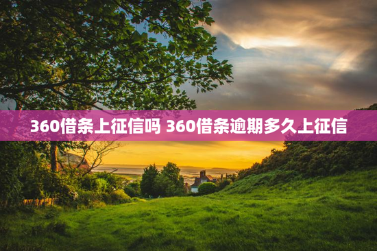 360借条上征信吗 360借条逾期多久上征信