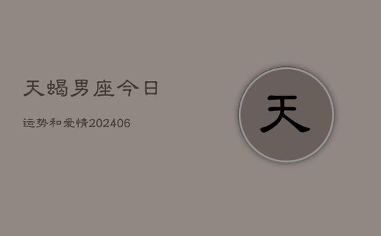 天蝎男座今日运势和爱情(20240605)