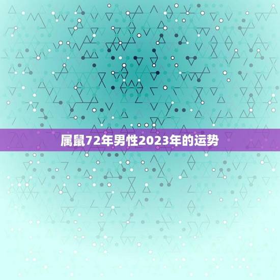 属鼠72年男性2023年的运势(财运亨通事业有成)