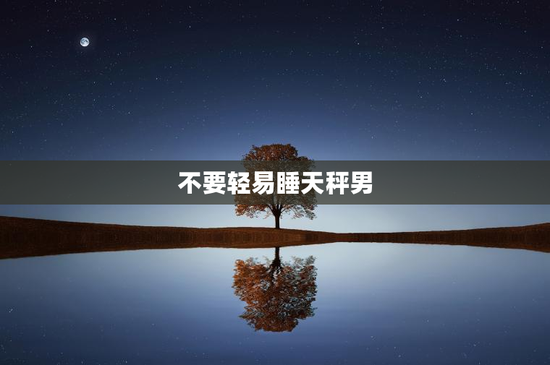 不要轻易睡天秤男