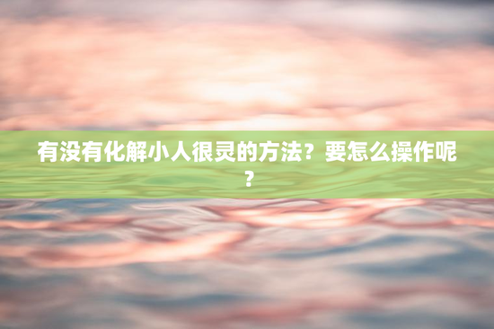 有没有化解小人很灵的方法？要怎么操作呢？