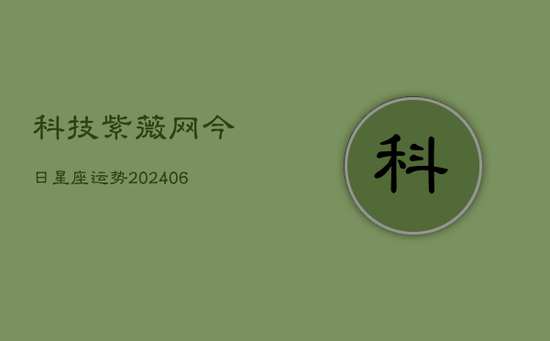 科技紫薇网今日星座运势(20240605)