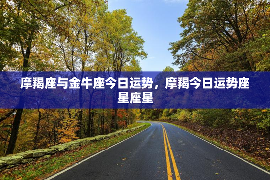 摩羯座与金牛座今日运势，摩羯今日运势座星座星