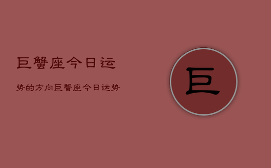 巨蟹座今日运势的方向，巨蟹座今日运势查询