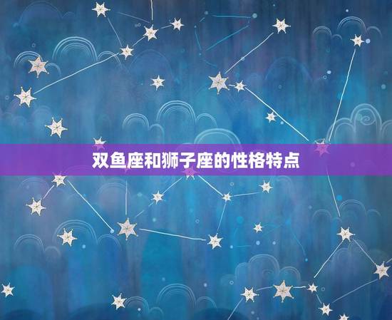 双鱼座和狮子座的性格特点