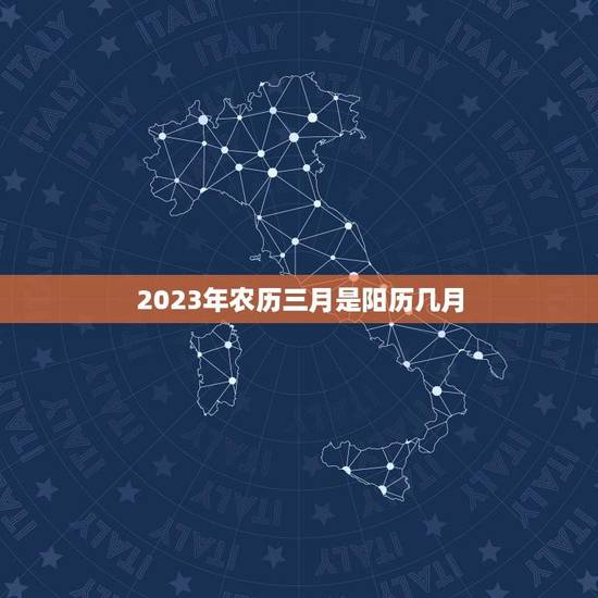 2023年农历三月是阳历几月(农历与阳历对照表)
