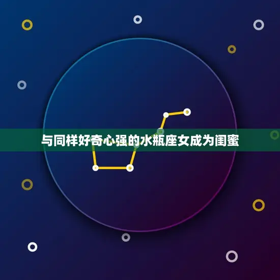 与同样好奇心强的水瓶座女成为闺蜜