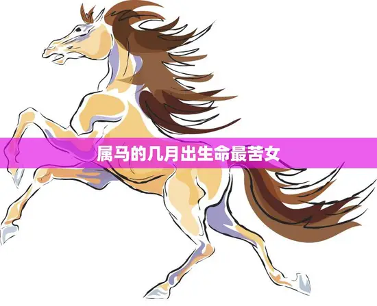 属马的几月出生命最苦女(命运多舛如何破解)