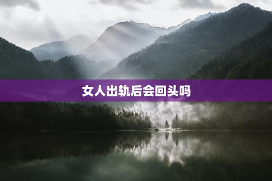 女人出轨后会回头吗