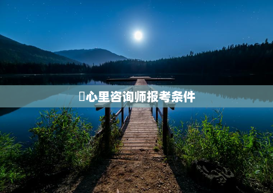 ​心里咨询师报考条件