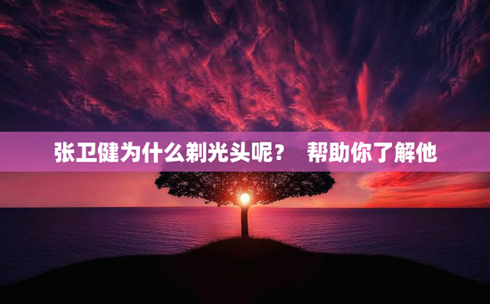张卫健为什么剃光头呢？  帮助你了解他