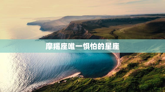 摩羯座唯一惧怕的星座