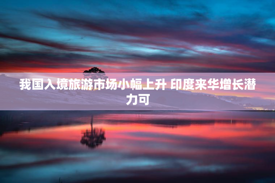 我国入境旅游市场小幅上升 印度来华增长潜力可