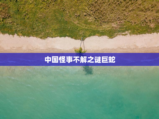 中国怪事不解之谜巨蛇