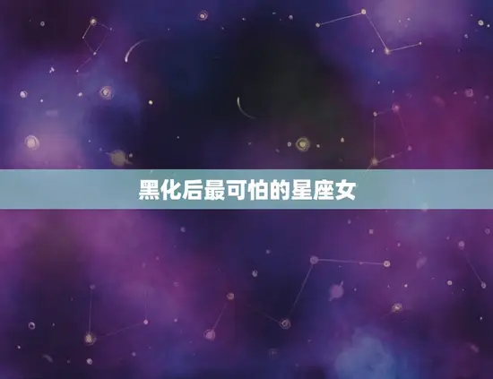 黑化后最可怕的星座女
