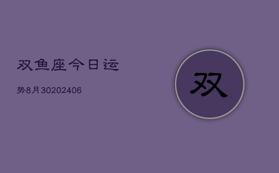 双鱼座今日运势8月30(20240605)