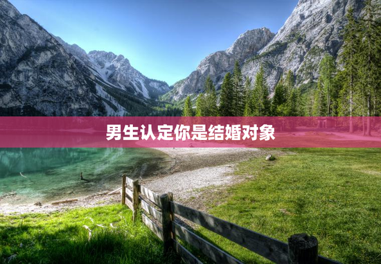 男生认定你是结婚对象