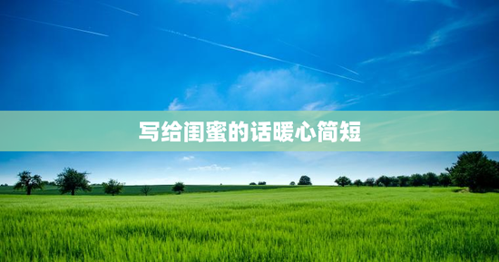 写给闺蜜的话暖心简短