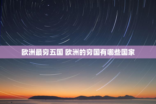 欧洲最穷五国 欧洲的穷国有哪些国家