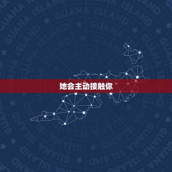 她会主动接触你