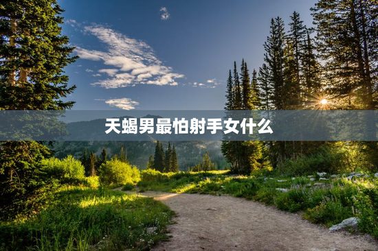 天蝎男最怕射手女什么