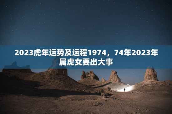 2023虎年运势及运程1974，74年2023年属虎女要出大事