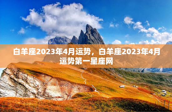 白羊座2023年4月运势，白羊座2023年4月运势第一星座网