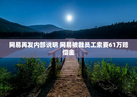 网易再发内部说明 网易被裁员工索要61万赔偿金