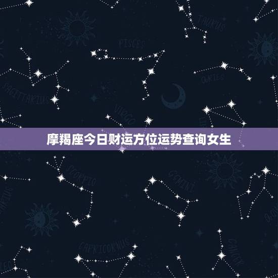 摩羯座今日财运方位运势查询女生(财富运势如何)