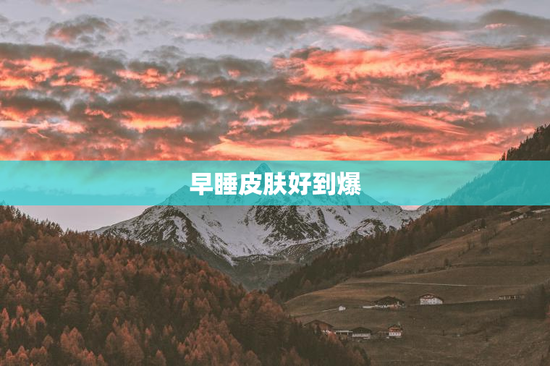 早睡皮肤好到爆