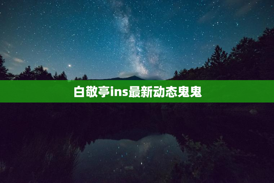 白敬亭ins最新动态鬼鬼