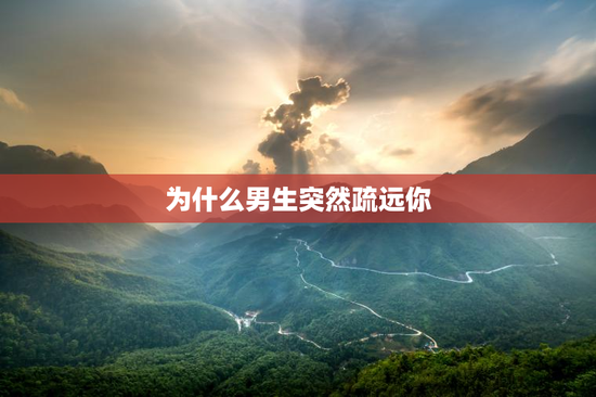 为什么男生突然疏远你