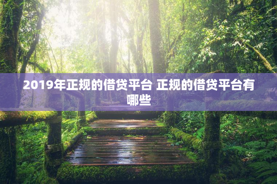 2019年正规的借贷平台 正规的借贷平台有哪些