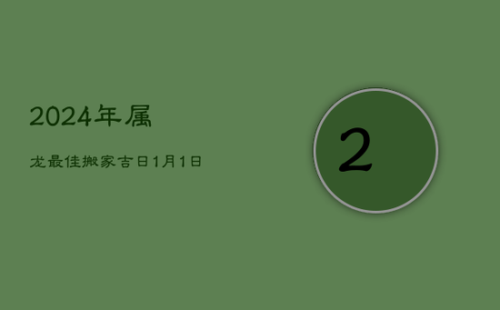 2024年属龙最佳搬家吉日：1月1日与1月10日