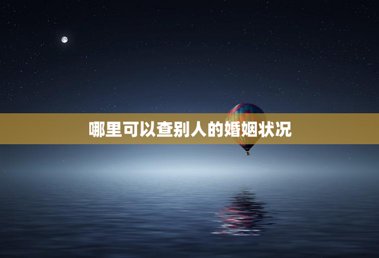 哪里可以查别人的婚姻状况，如何查别人的婚姻记录