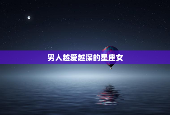 男人越爱越深的星座女
