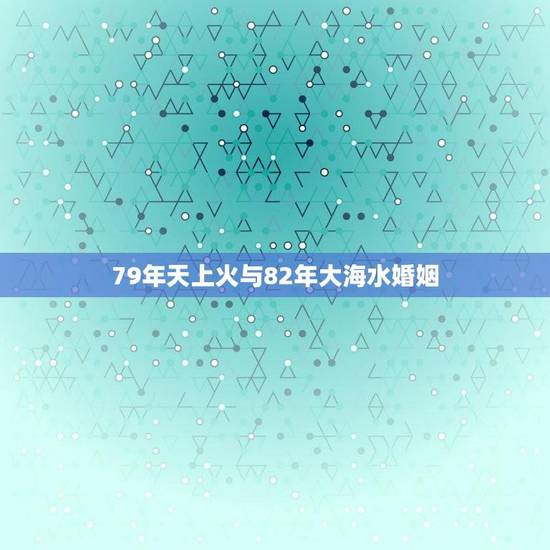 79年天上火与82年大海水婚姻(两代人的爱情传承)