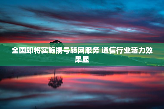 全国即将实施携号转网服务 通信行业活力效果显