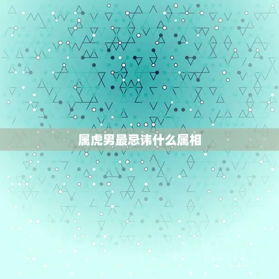 属虎男最忌讳什么属相