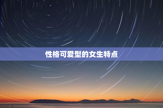 性格可爱型的女生特点