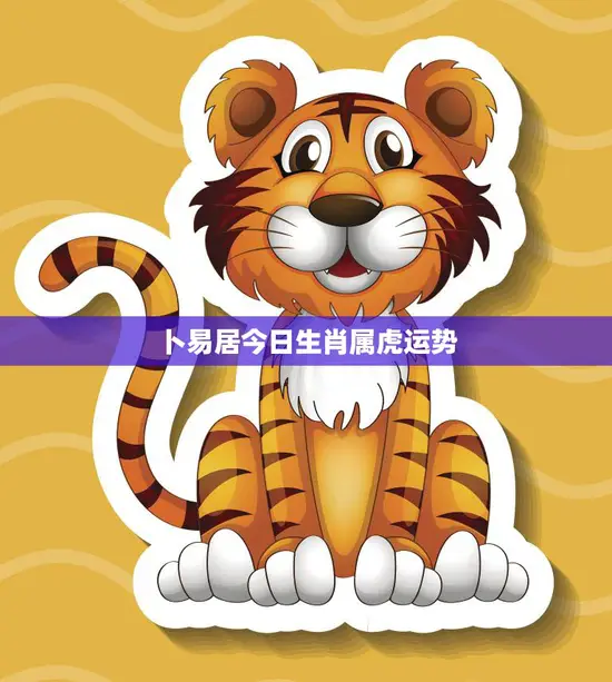 卜易居今日生肖属虎运势(好运连连财源滚滚)