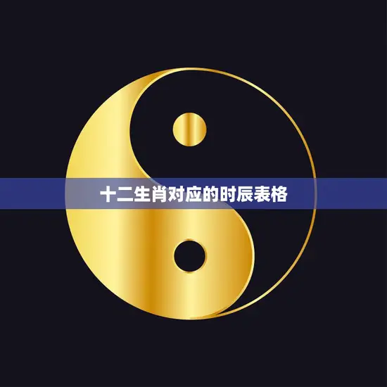 十二生肖对应的时辰表格(详解每个生肖的时辰特点)
