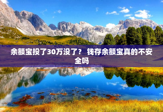 余额宝投了30万没了？ 钱存余额宝真的不安全吗