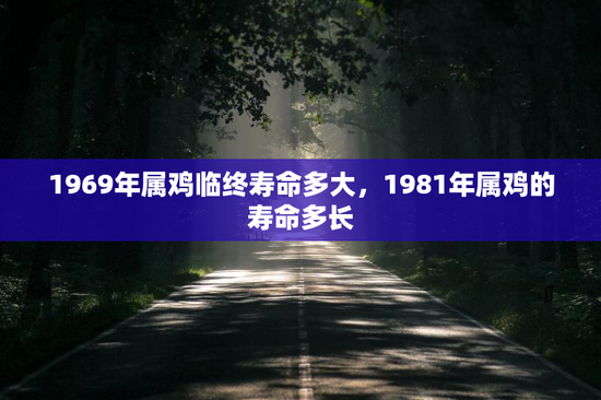 1969年属鸡临终寿命多大，1981年属鸡的寿命多长