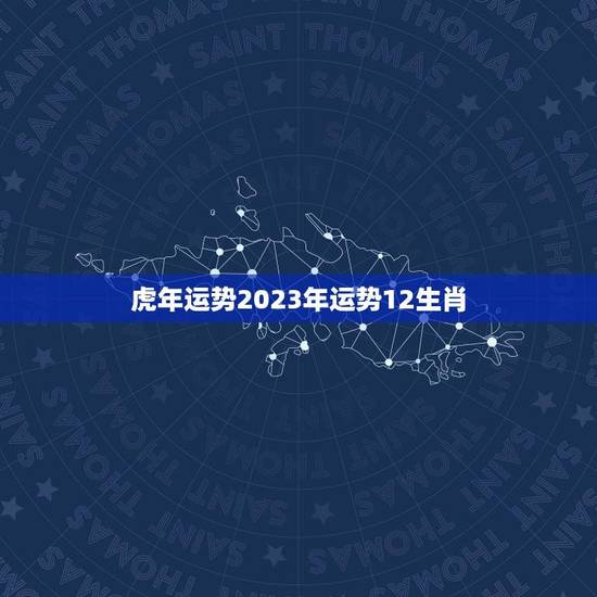 虎年运势2023年运势12生肖(吉凶参半猪、鼠、龙)