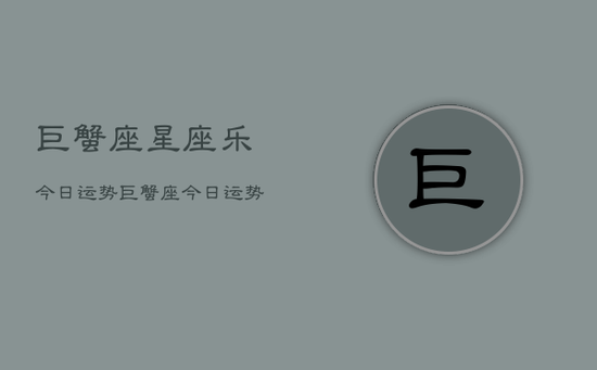 巨蟹座星座乐今日运势，巨蟹座今日运势星座乐查询