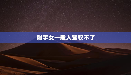 射手女一般人驾驭不了