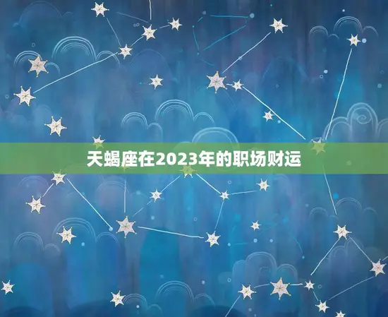 天蝎座在2023年的职场财运