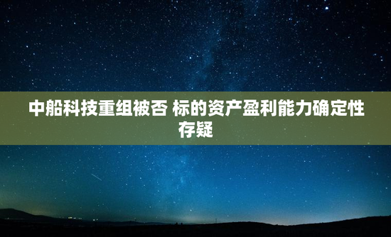 中船科技重组被否 标的资产盈利能力确定性存疑